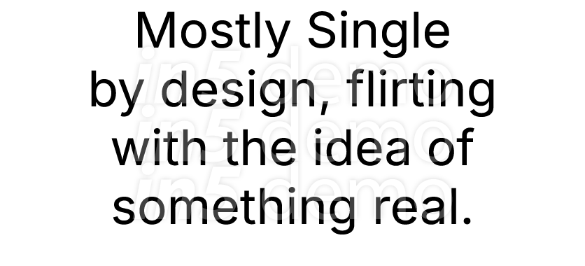 Mostly Single by design, flirting with the idea of something real.