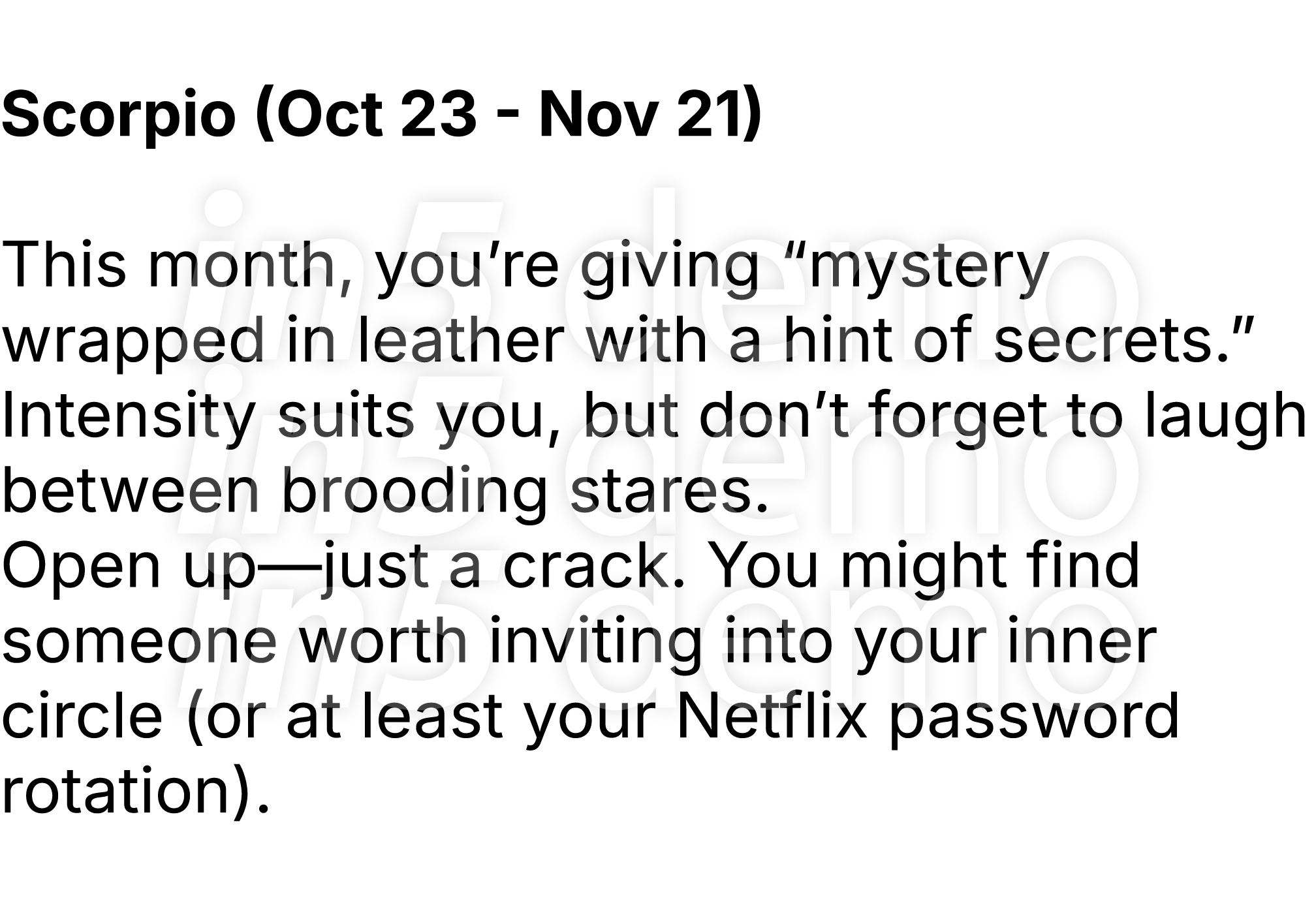  Scorpio (Oct 23 Nov 21) This month, you’re giving “mystery wrapped in leather with a hint of secrets.” Intensity sui...