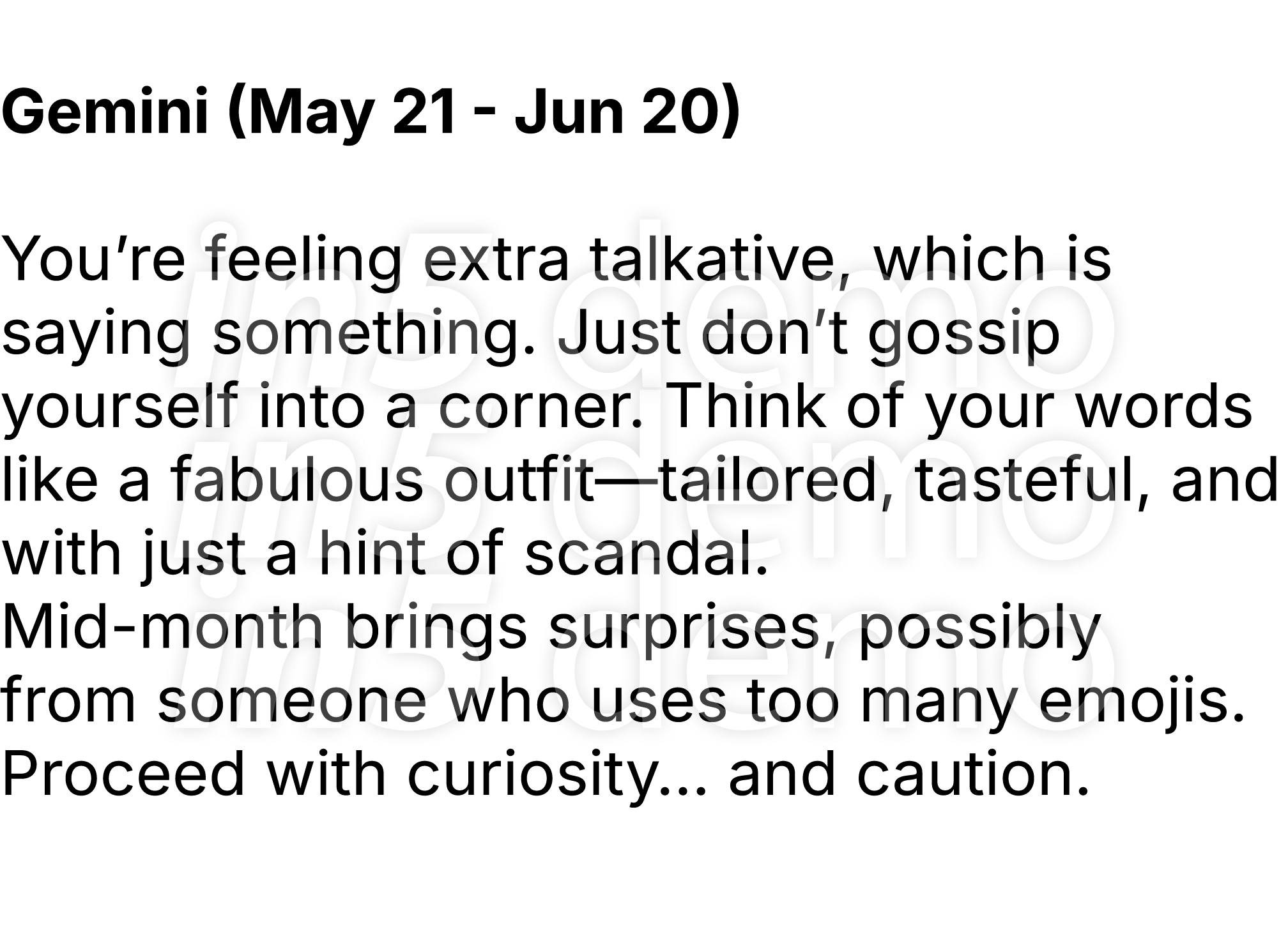  Gemini (May 21 Jun 20) You’re feeling extra talkative, which is saying something. Just don’t gossip yourself into a ...